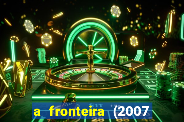 a fronteira (2007 filme completo download)